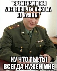 "Временами вы уверены,что никому не нужны" Ну что ты,ты всегда нужен мне