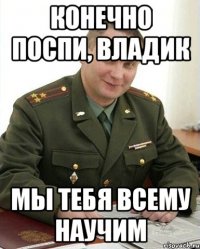 Конечно поспи, Владик мы тебя всему научим