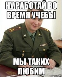 ну работай во время учебы мы таких любим