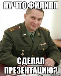 Ну что филипп сделал презентацию?