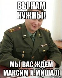 Вы нам нужны! Мы вас ждем Максим и Миша ))