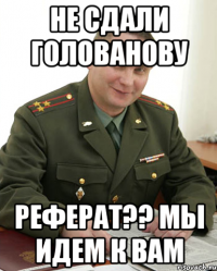 Не сдали Голованову Реферат?? Мы идем к вам