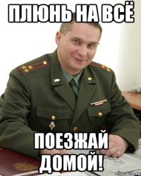 Плюнь на всё Поезжай домой!