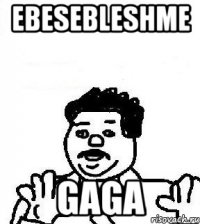 ebesebleshme gaga