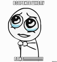 взорвите школу плиз!!!!!!!!!!!!!!!!!