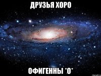 Друзья Хоро ОФИГЕННЫ *О*