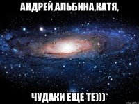 Андрей,Альбина,Катя, Чудаки еще те)))*