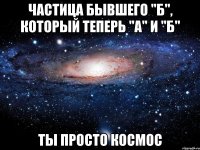 Частица бывшего "Б", который теперь "А" и "Б" Ты просто космос