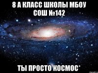 8 А класс школы МБОУ СОШ №142 Ты просто КОСМОС*