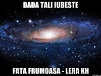 Dada tali iubeste Fata frumoasa - Lera KH