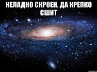 неладно скроен, да крепко сшит 