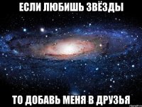 если любишь звёзды то добавь меня в друзья