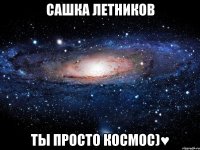 Сашка Летников ты просто космос)♥