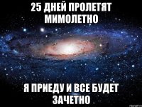 25 дней пролетят мимолетно Я приеду и все будет зачетно