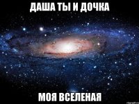 Даша ты и дочка Моя вселеная