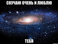 Скучаю очень и люблю тебя