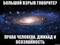 Большой взрыв говорите? Права человека, джихад и осознанность