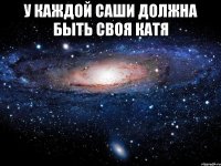 у каждой саши должна быть своя катя 