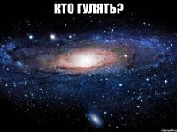 Кто гулять? 