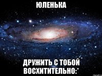 юленька дружить с тобой восхитительно:*