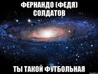 Фернандо (Федя) Солдатов ты такой футбольная