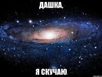 ДАШКА, Я СКУЧАЮ