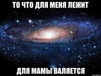 То что для меня лежит Для мамы валяется