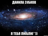 Данила Зубков я тебя люблю**))