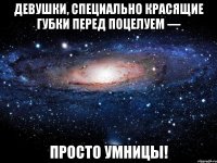 девушки, специально красящие губки перед поцелуем — просто умницы!