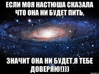 Если моя Настюша сказала что она ни будет пить, Значит она ни будет,я тебе доверяю!)))