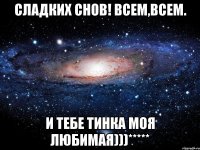 сладких снов! всем,всем. И тебе Тинка моя любимая)))*****