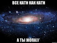 Все Кати как Кати А ты жопа))*