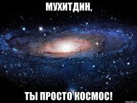 МУХИТДИН, ТЫ ПРОСТО КОСМОС!