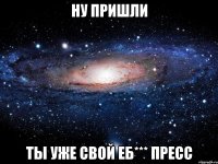 Ну пришли Ты уже свой еб*** пресс