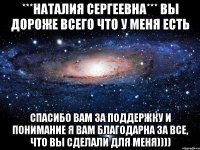 ***Наталия Сергеевна*** Вы дороже всего что у меня есть Спасибо вам за поддержку и понимание Я вам благодарна за все, что вы сделали для меня))))