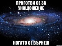 приготви се за унищожение когато се върнеш