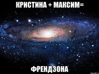 кристина + максим= френдзона