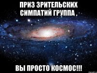 ПРИЗ ЗРИТЕЛЬСКИХ СИМПАТИЙ ГРУППА , ВЫ ПРОСТО КОСМОС!!!