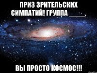 ПРИЗ ЗРИТЕЛЬСКИХ СИМПАТИЙ! ГРУППА ____, ВЫ ПРОСТО КОСМОС!!!