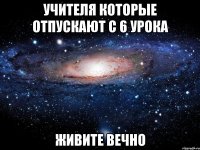 Учителя которые отпускают с 6 урока живите вечно