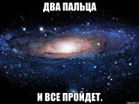 Два пальца и все пройдет.