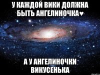 У каждой Вики должна быть Ангелиночка♥ А у Ангелиночки Викусенька