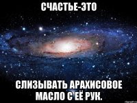 Счастье-это Слизывать арахисовое масло с её рук.