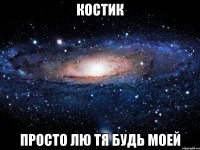 костик просто лю тя будь моей