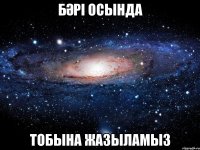 БәРі ОсЫнДа ТоБыНа ЖаЗыЛаМыЗ