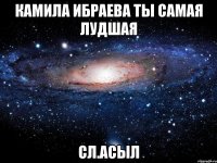 Камила Ибраева Ты самая лудшая сл.Асыл