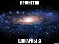 Брюнетки Шикарны :3