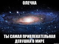 ОЛЕЧКА ТЫ САМАЯ ПРИВЛЕКАТЕЛЬНАЯ ДЕВУШКА В МИРЕ