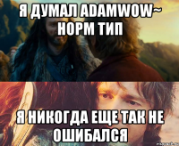 я думал AdaMwOw~ норм тип я никогда еще так не ошибался