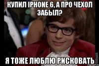 Купил iPhone 6, а про чехол забыл? Я тоже люблю рисковать